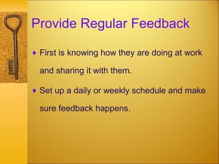 Provide Regular Feedback
♦ First is knowing how they are doing at work
and sharing it with them.
♦ Set up a daily or weekly schedule and make
sure feedback happens.
 