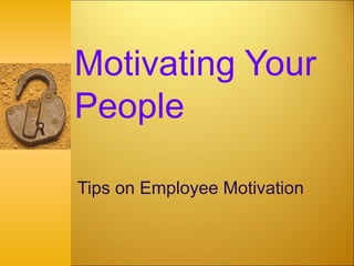 Motivating Your
People
Tips on Employee Motivation
 