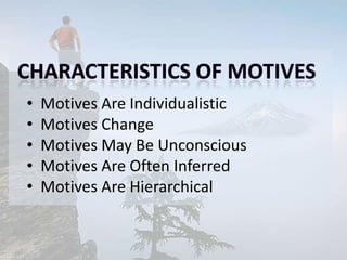• Motives Are Individualistic
• Motives Change
• Motives May Be Unconscious
• Motives Are Often Inferred
• Motives Are Hierarchical
 