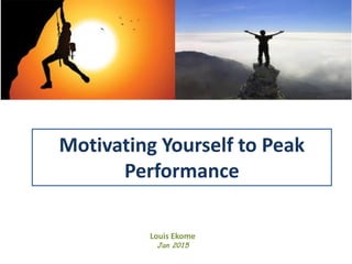 Motivating Yourself to Peak
Performance
Louis Ekome
Jan 2015
 