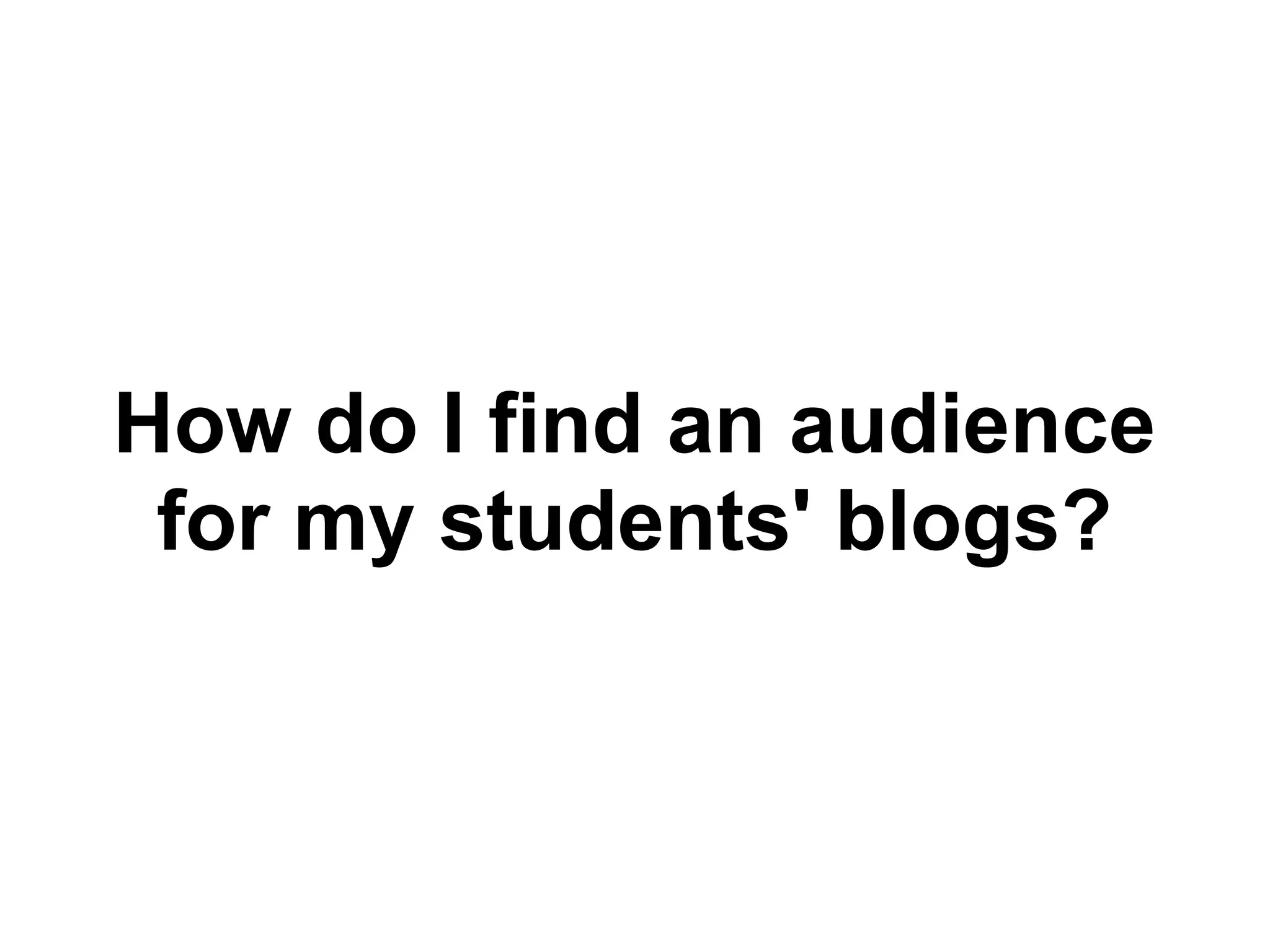 How do I find an audience
for my students' blogs?
 