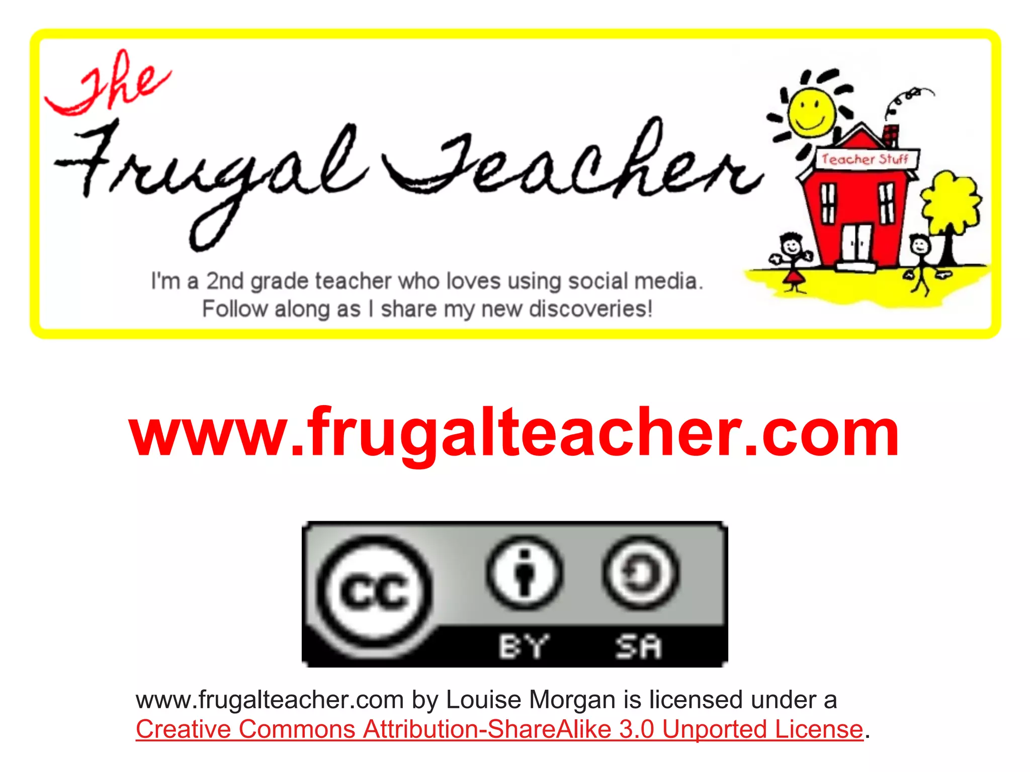 www.frugalteacher.com
www.frugalteacher.com by Louise Morgan is licensed under a
Creative Commons Attribution-ShareAlike 3.0 Unported License.
 