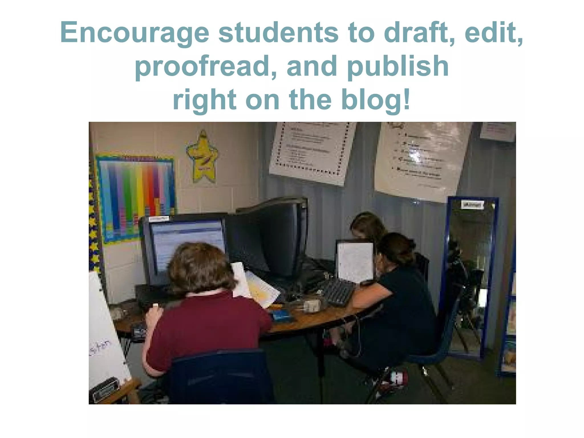 Encourage students to draft, edit,
proofread, and publish
right on the blog!
 