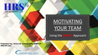 Presented by: Deborah Jenkins, PHR, S
HRM-CP
HRS-MT.com
1
MOTIVATING
YOUR TEAM
Using the BRUHA Approach
 
