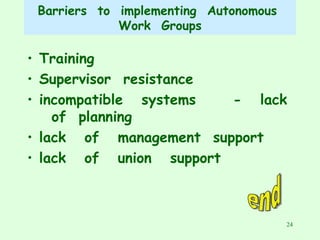 Barriers  to  implementing  Autonomous  Work  Groups Training  Supervisor  resistance incompatible  systems  -  lack  of  planning lack  of  management  support  lack  of  union  support end 
