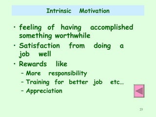Intrinsic  Motivation feeling  of  having  accomplished  something worthwhile Satisfaction  from  doing  a  job  well Rewards  like More  responsibility Training  for  better  job  etc… Appreciation 