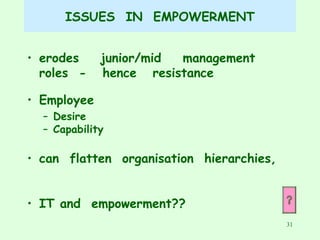 ISSUES  IN  EMPOWERMENT erodes  junior/mid  management  roles  -  hence  resistance Employee Desire Capability can  flatten  organisation  hierarchies,  IT and  empowerment??  