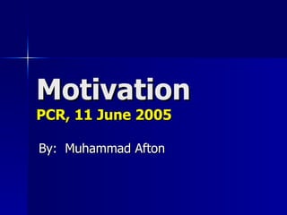 Motivation PCR, 11 June 2005 By:  Muhammad Afton 