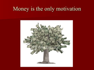 Money is the only motivation 