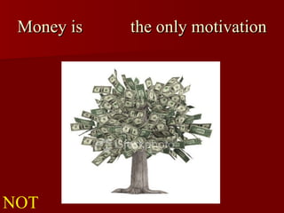 Money is  the only motivation NOT 