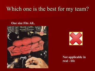 Which one is the best for my team? One size Fits All.. Not applicable in real - life 