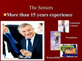 The Seniors More than 15 years experience Responsibility Promotions Emotional Connect 