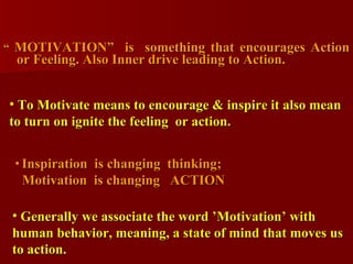 <ul><li>“  MOTIVATION”  is  something that encourages Action or Feeling. Also Inner drive leading to Action. </li></ul><ul...