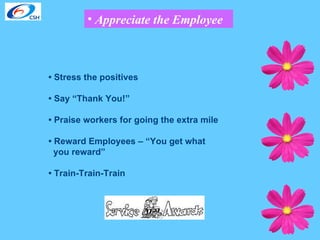 Appreciate the Employee •  Stress the positives •  Say “Thank You!” •  Praise workers for going the extra mile •  Reward Employees – “You get what you reward”  •  Train-Train-Train 