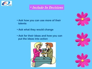 Include In Decisions •  Ask how you can use more of their talents •  Ask what they would change •  Ask for their ideas and how you can put the ideas into action 