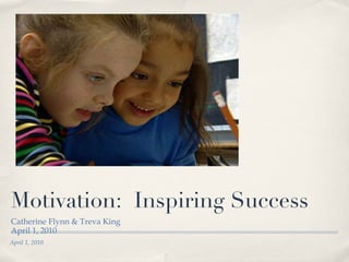 Motivation:  Inspiring Success ,[object Object],[object Object],April 1, 2010 