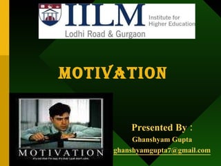 Motivation Presented By : Ghanshyam Gupta [email_address] 
