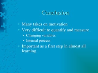 Conclusion Many takes on motivation Very difficult to quantify and measure Changing variables Internal process Important as a first step in almost all learning 