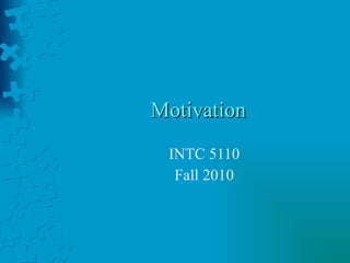 Motivation INTC 5110 Fall 2010 