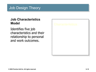 Job Design Theory Characteristics: Skill variety Task identity Task significance Autonomy Feedback Job Characteristics Model Identifies five job characteristics and their relationship to personal and work outcomes. 