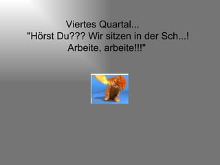 Viertes Quartal...  "Hörst Du??? Wir sitzen in der Sch...! Arbeite, arbeite!!!"  