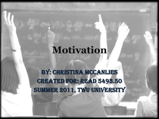 Motivation By: Christina McCanlies Created for: READ 5493.50 Summer 2011, TWU University 