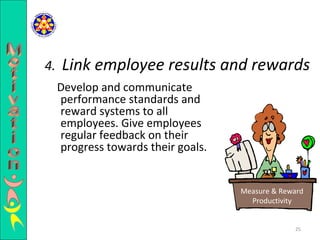 Develop and communicate performance standards and reward systems to all employees. Give employees regular feedback on their progress towards their goals.  4.  Link employee results and rewards Measure & Reward Productivity Motivation 