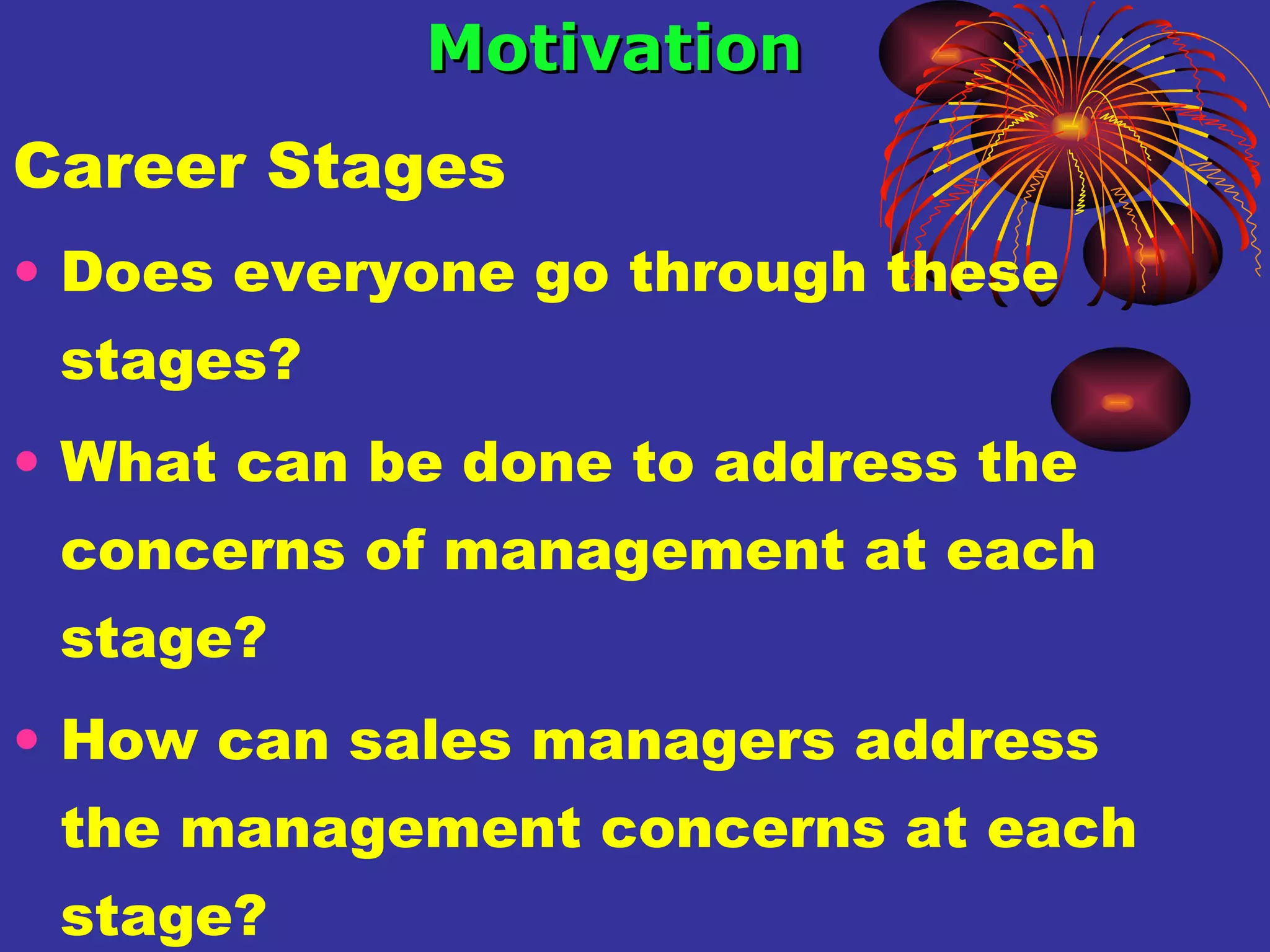 Career Stages Does everyone go through these stages?  What can be done to address the concerns of management at each stage? How can sales managers address the management concerns at each stage? Motivation 
