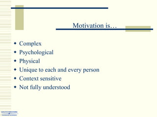                                   Motivation is…,[object Object],Complex ,[object Object],Psychological,[object Object],Physical,[object Object],Unique to each and every person ,[object Object],Context sensitive ,[object Object],Not fully understood,[object Object]