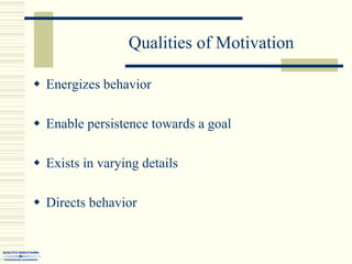 Qualities of Motivation,[object Object],Energizes behavior ,[object Object],Enable persistence towards a goal ,[object Object],Exists in varying details ,[object Object],Directs behavior ,[object Object]
