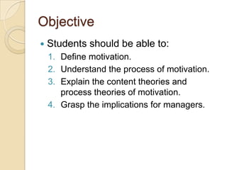 Objective


Students should be able to:
1. Define motivation.
2. Understand the process of motivation.
3. Explain the con...