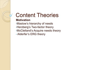 Content Theories
Motivation
•Maslow’s hierarchy of needs
•Herzberg’s Two-factor theory
•McClelland’s Acquire needs theory
...