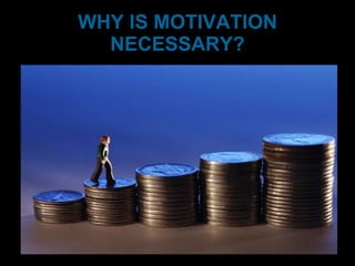 WHY IS MOTIVATION NECESSARY? 