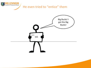 He even tried to “entice” them Big Bucks! I got the Big Bucks! Salary $$$ 