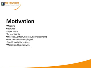 Motivation Meaning Features Importance Determinants Theories(Content, Process, Reinforcement) How to motivate employees Non Financial Incentives Morale and Productivity.  
