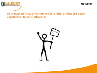 Motivation So The Manager now knows that he has to foster bonding and create opportunities for social interaction  Beers on me! 