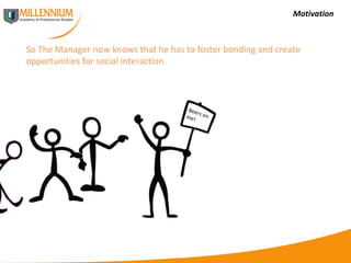 Motivation So The Manager now knows that he has to foster bonding and create opportunities for social interaction  Beers on me! 