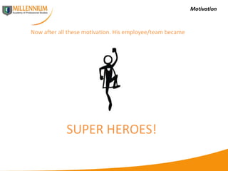 Motivation SUPER HEROES! Now after all these motivation. His employee/team became 