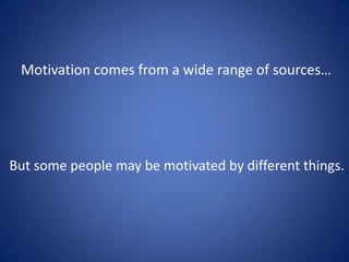 Motivation comes from a wide range of sources…




But some people may be motivated by different things.
 