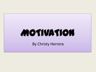 MOTIVATION
  By Christy Herrera
 