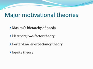 Major motivational theories
  Maslow’s hierarchy of needs

  Herzberg two-factor theory

  Porter-Lawler expectancy theory

  Equity theory
 