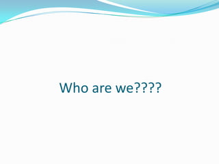Who are we????
 