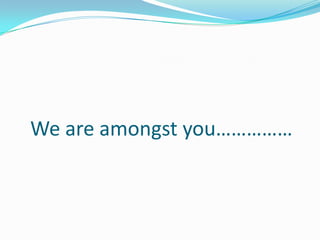 We are amongst you……………
 