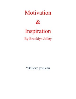 Motivation
       &
Inspiration
By Brooklyn Jolley




 “Believe you can
 