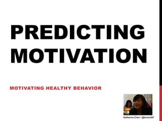 PREDICTING
MOTIVATION
MOTIVATING HEALTHY BEHAVIOR




                              Katherine Chen / @kchen247
 