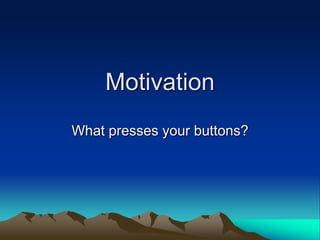 Motivation
What presses your buttons?
 