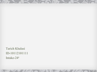Tarich Khalasi
ID-10112101111
Intake-24th
 