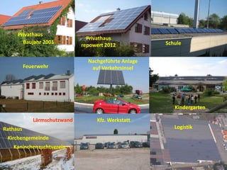 Privathaus                       Pfadfinder
                                Privathaus
       Baujahr 2001                                   Schule
                              repowert 2012

                                Nachgeführte Anlage
          Feuerwehr              auf Verkehrsinsel




                                                         Kindergarten

             Lärmschutzwand         Kfz. Werkstatt
Rathaus                                                  Logistik
 Kirchengemeinde
   Kaninchenzuchtverein
 