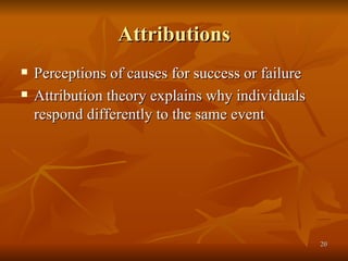 Attributions Perceptions of causes for success or failure  Attribution theory explains why individuals respond differently to the same event  