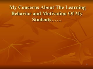 My Concerns About The Learning Behavior and Motivation Of My Students…… 